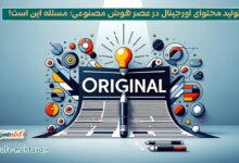 تولید محتوای اورجینال در عصر هوش مصنوعی؛ مسئله این است!